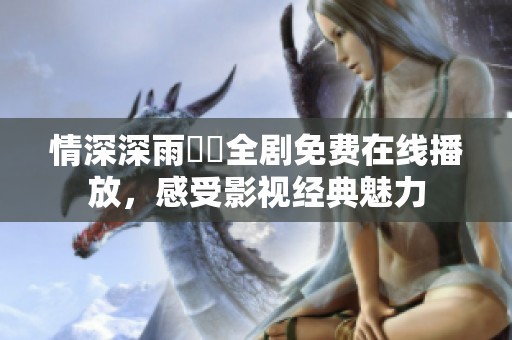 情深深雨濛濛全剧免费在线播放，感受影视经典魅力