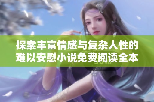 探索丰富情感与复杂人性的难以安慰小说免费阅读全本资源