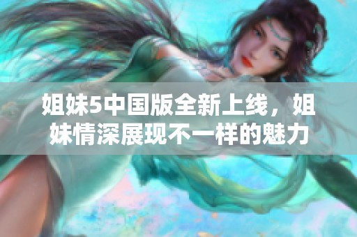 姐妹5中国版全新上线，姐妹情深展现不一样的魅力