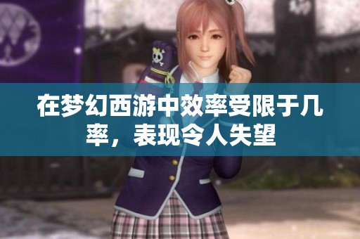 在梦幻西游中效率受限于几率，表现令人失望