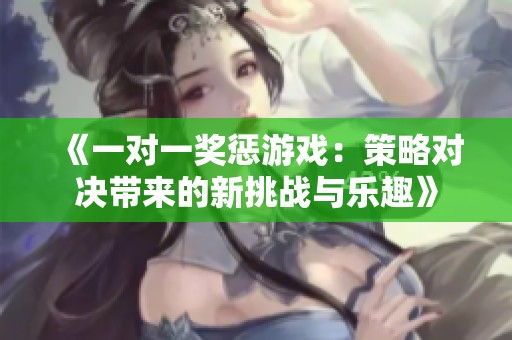 《一对一奖惩游戏：策略对决带来的新挑战与乐趣》