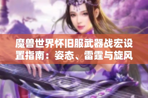 魔兽世界怀旧服武器战宏设置指南：姿态、雷霆与旋风斩全解析