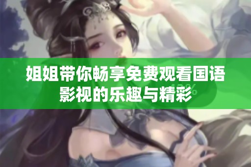 姐姐带你畅享免费观看国语影视的乐趣与精彩