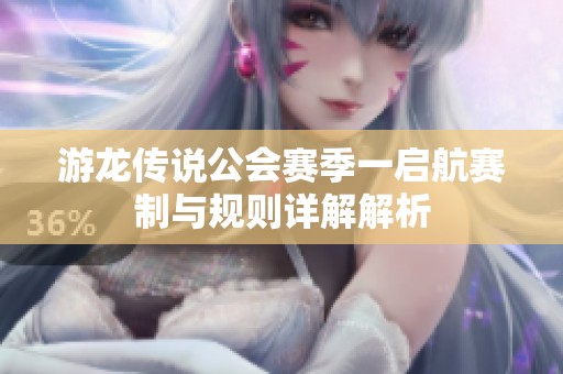 游龙传说公会赛季一启航赛制与规则详解解析