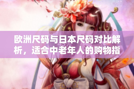 欧洲尺码与日本尺码对比解析，适合中老年人的购物指南