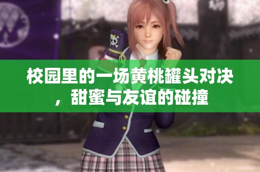 校园里的一场黄桃罐头对决，甜蜜与友谊的碰撞