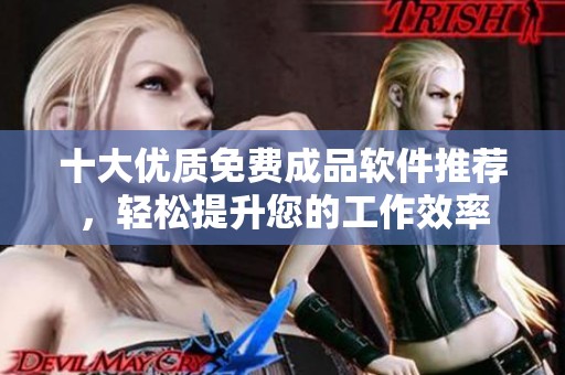 十大优质免费成品软件推荐，轻松提升您的工作效率