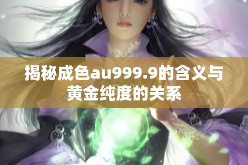 揭秘成色au999.9的含义与黄金纯度的关系