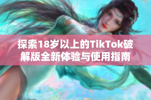 探索18岁以上的TikTok破解版全新体验与使用指南