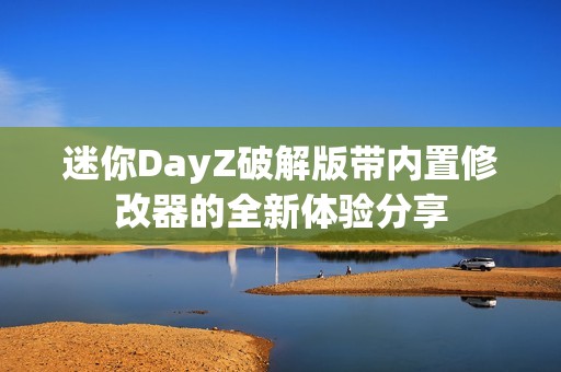 迷你DayZ破解版带内置修改器的全新体验分享