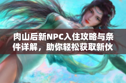 肉山后新NPC入住攻略与条件详解，助你轻松获取新伙伴