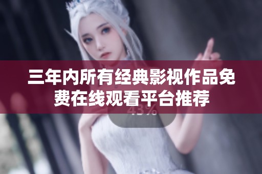 三年内所有经典影视作品免费在线观看平台推荐