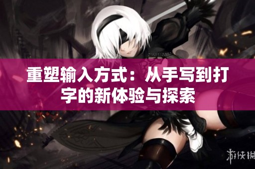 重塑输入方式：从手写到打字的新体验与探索