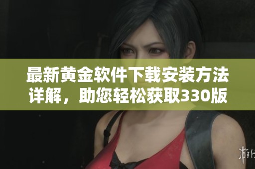 最新黄金软件下载安装方法详解，助您轻松获取330版本
