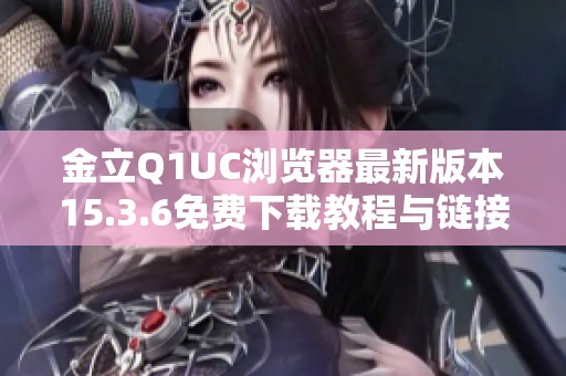 金立Q1UC浏览器最新版本15.3.6免费下载教程与链接