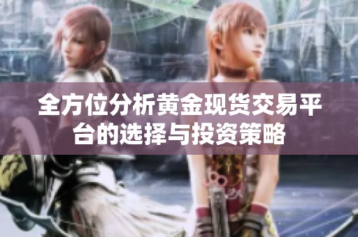 全方位分析黄金现货交易平台的选择与投资策略