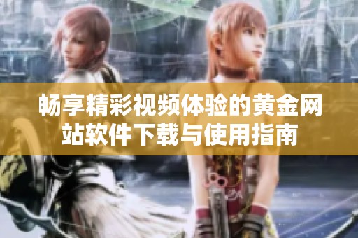 畅享精彩视频体验的黄金网站软件下载与使用指南