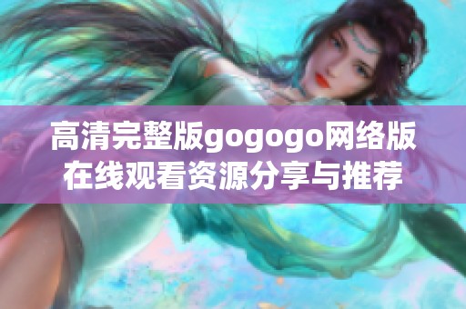 高清完整版gogogo网络版在线观看资源分享与推荐