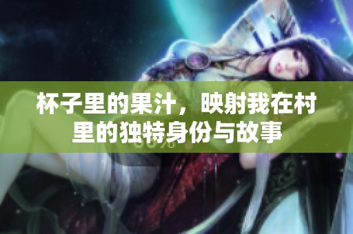杯子里的果汁，映射我在村里的独特身份与故事