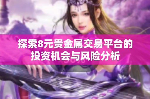 探索8元贵金属交易平台的投资机会与风险分析