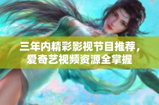 三年内精彩影视节目推荐，爱奇艺视频资源全掌握