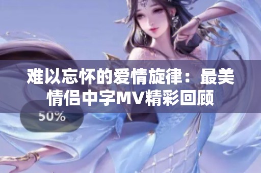 难以忘怀的爱情旋律：最美情侣中字MV精彩回顾