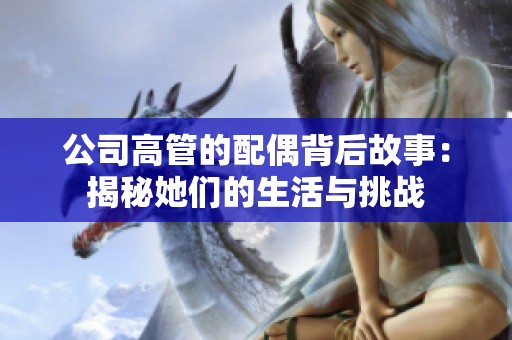 公司高管的配偶背后故事：揭秘她们的生活与挑战