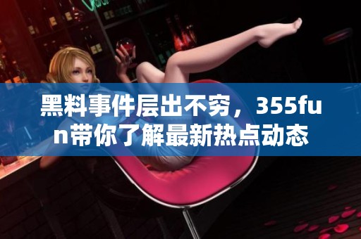 黑料事件层出不穷，355fun带你了解最新热点动态
