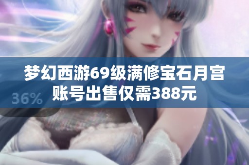 梦幻西游69级满修宝石月宫账号出售仅需388元