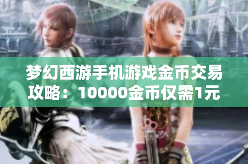 梦幻西游手机游戏金币交易攻略：10000金币仅需1元人民币
