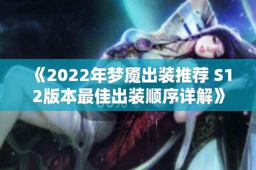 《2022年梦魇出装推荐 S12版本最佳出装顺序详解》