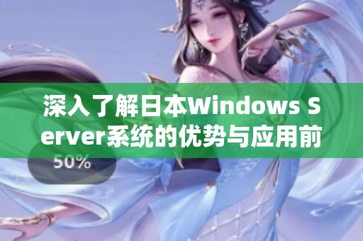 深入了解日本Windows Server系统的优势与应用前景
