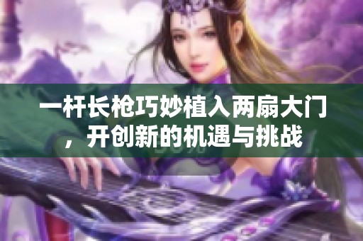一杆长枪巧妙植入两扇大门，开创新的机遇与挑战