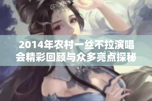 2014年农村一丝不拉演唱会精彩回顾与众多亮点探秘