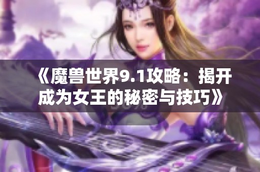 《魔兽世界9.1攻略：揭开成为女王的秘密与技巧》