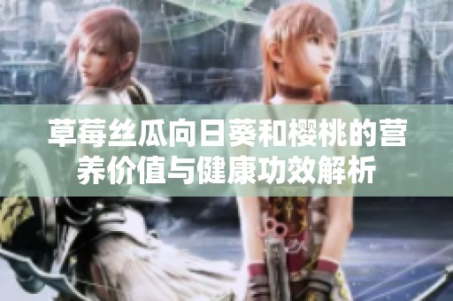 草莓丝瓜向日葵和樱桃的营养价值与健康功效解析