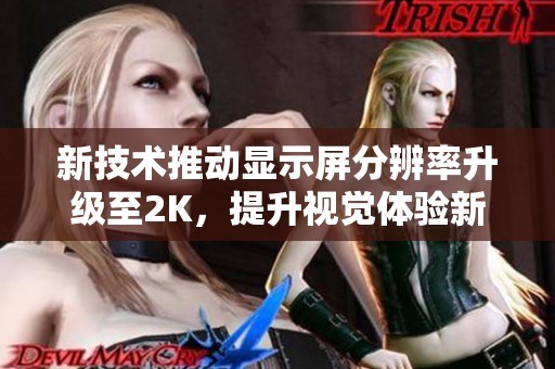 新技术推动显示屏分辨率升级至2K，提升视觉体验新高度