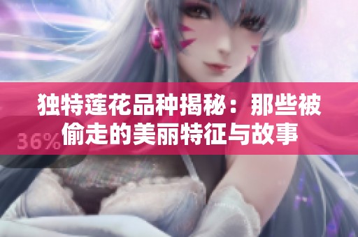 独特莲花品种揭秘：那些被偷走的美丽特征与故事