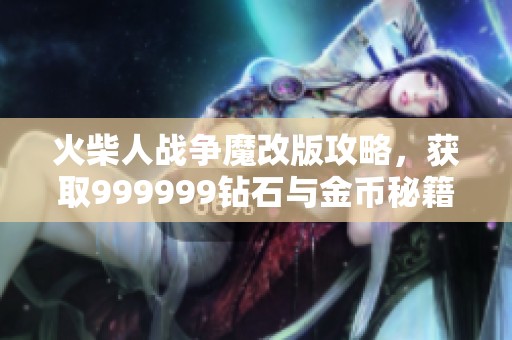 火柴人战争魔改版攻略，获取999999钻石与金币秘籍分享