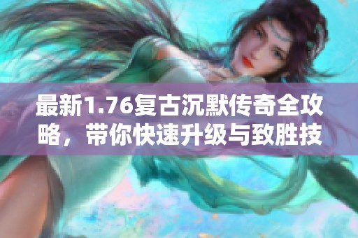最新1.76复古沉默传奇全攻略，带你快速升级与致胜技巧揭秘