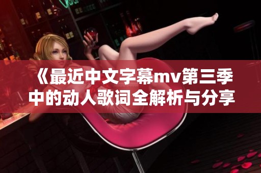 《最近中文字幕mv第三季中的动人歌词全解析与分享》