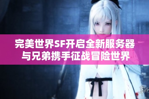 完美世界SF开启全新服务器 与兄弟携手征战冒险世界