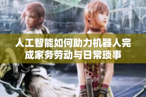 人工智能如何助力机器人完成家务劳动与日常琐事