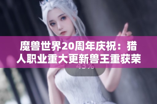 魔兽世界20周年庆祝：猎人职业重大更新兽王重获荣耀