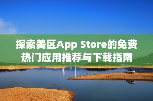 探索美区App Store的免费热门应用推荐与下载指南