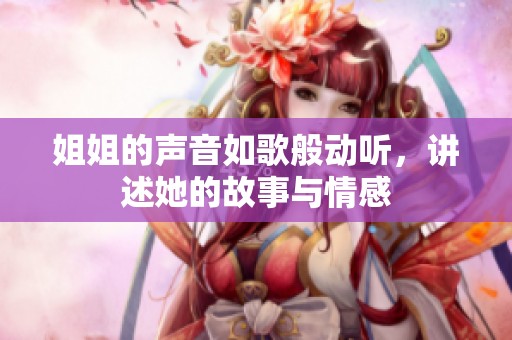 姐姐的声音如歌般动听，讲述她的故事与情感