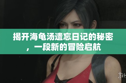 揭开海龟汤遗忘日记的秘密，一段新的冒险启航