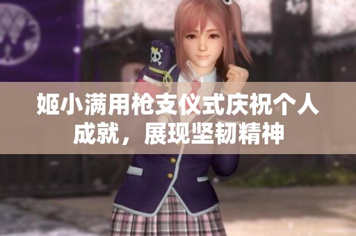 姬小满用枪支仪式庆祝个人成就，展现坚韧精神