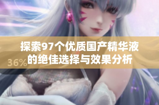 探索97个优质国产精华液的绝佳选择与效果分析