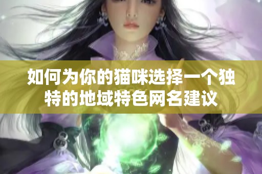 如何为你的猫咪选择一个独特的地域特色网名建议